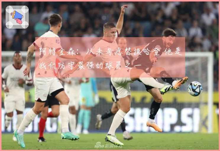 阿特金森：从未考虑替换哈登 他是我们防守最强的球员之一
