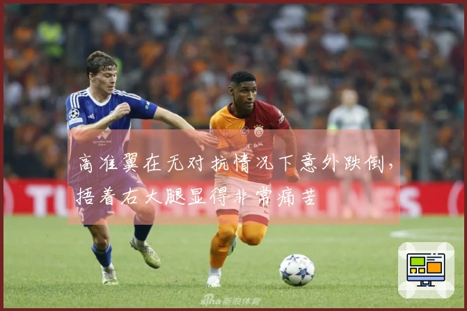 高准翼在无对抗情况下意外跌倒，捂着右大腿显得非常痛苦