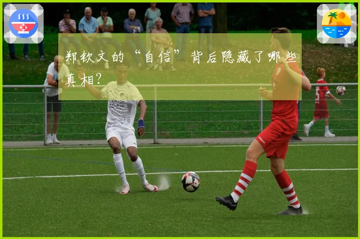 郑钦文的“自信”背后隐藏了哪些真相？